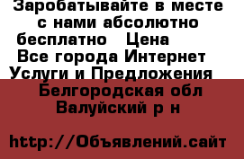 Заробатывайте в месте с нами абсолютно бесплатно › Цена ­ 450 - Все города Интернет » Услуги и Предложения   . Белгородская обл.,Валуйский р-н